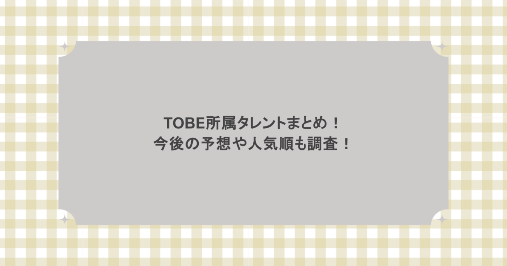 TOBE所属タレントまとめ！今後の予想や人気順も調査！