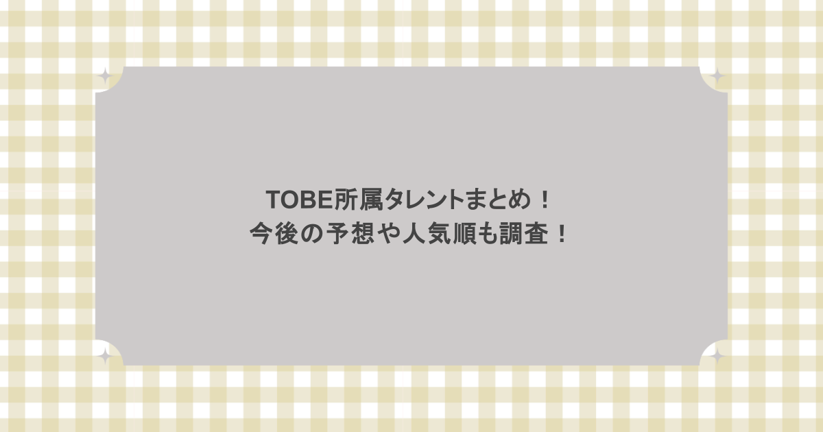 TOBE所属タレントまとめ!今後の予想や人気順も調査!