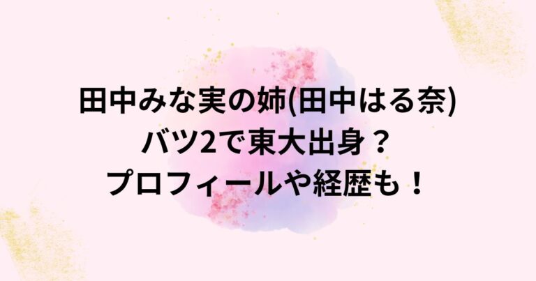 田中みな実の姉(田中はる奈)はバツ2で東大出身?プロフィールや経歴も! - 3RYブログ