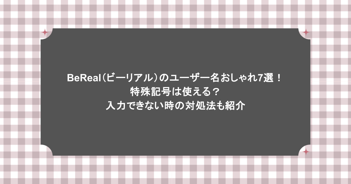 BeReal（ビーリアル）のユーザー名おしゃれ7選！特殊記号は使える？入力できない時の対処法も紹介
