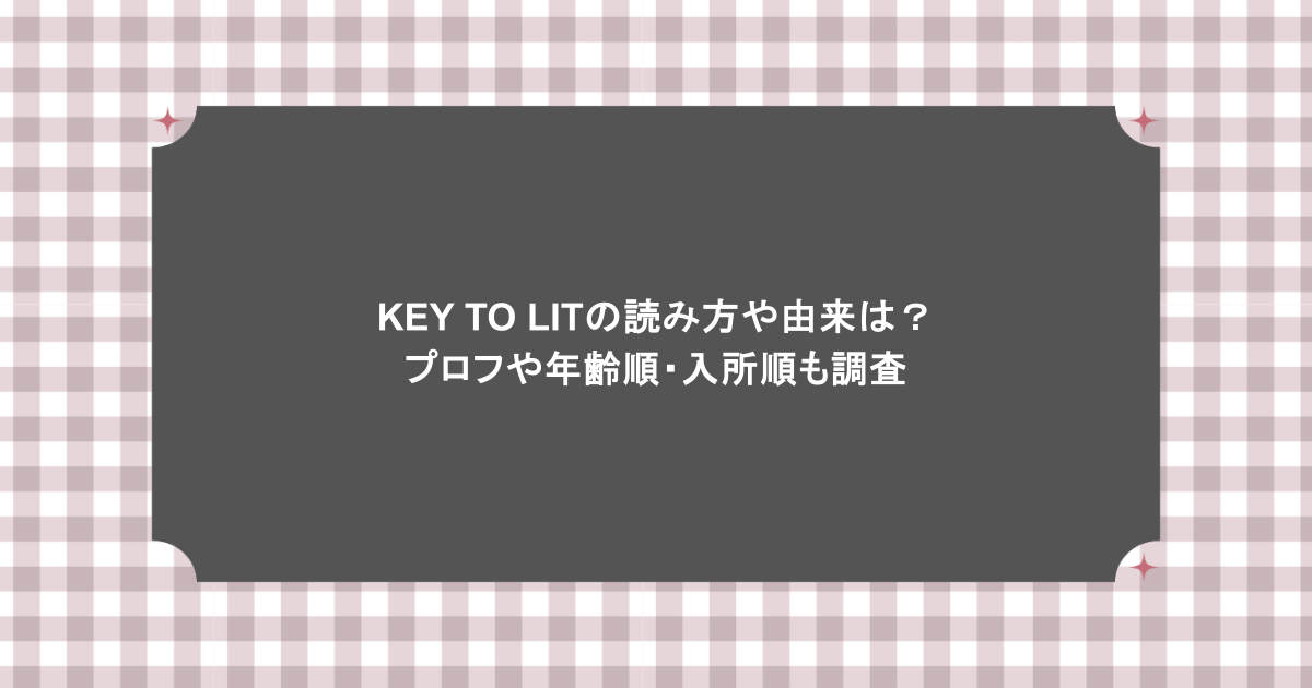 KEY TO LITの読み方や由来は？プロフや年齢順・入所順も調査