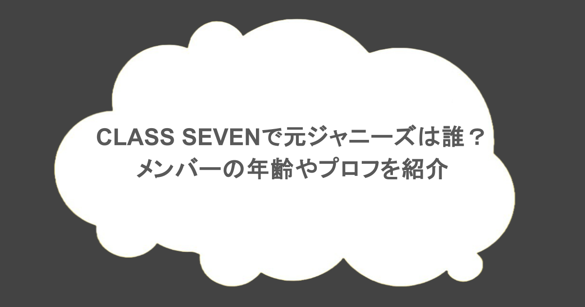 CLASS SEVENで元ジャニーズは誰？メンバーの年齢やプロフを紹介