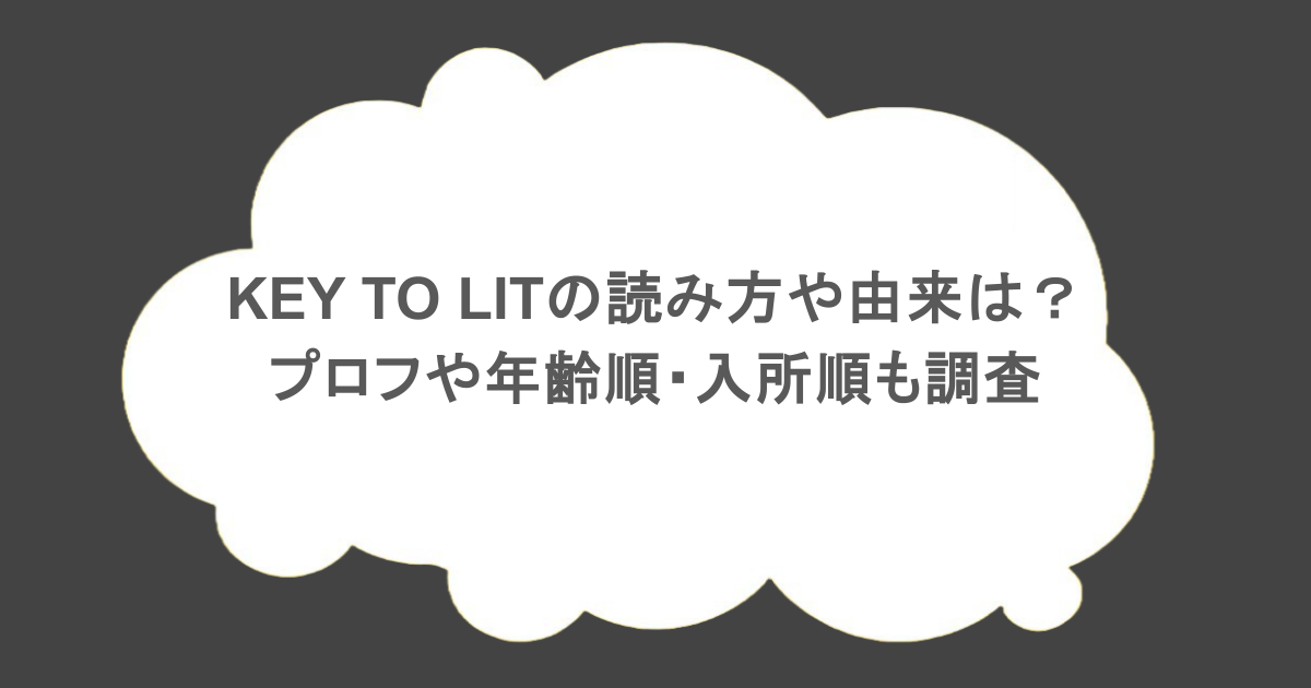KEY TO LITの読み方や由来は？プロフや年齢順・入所順も調査