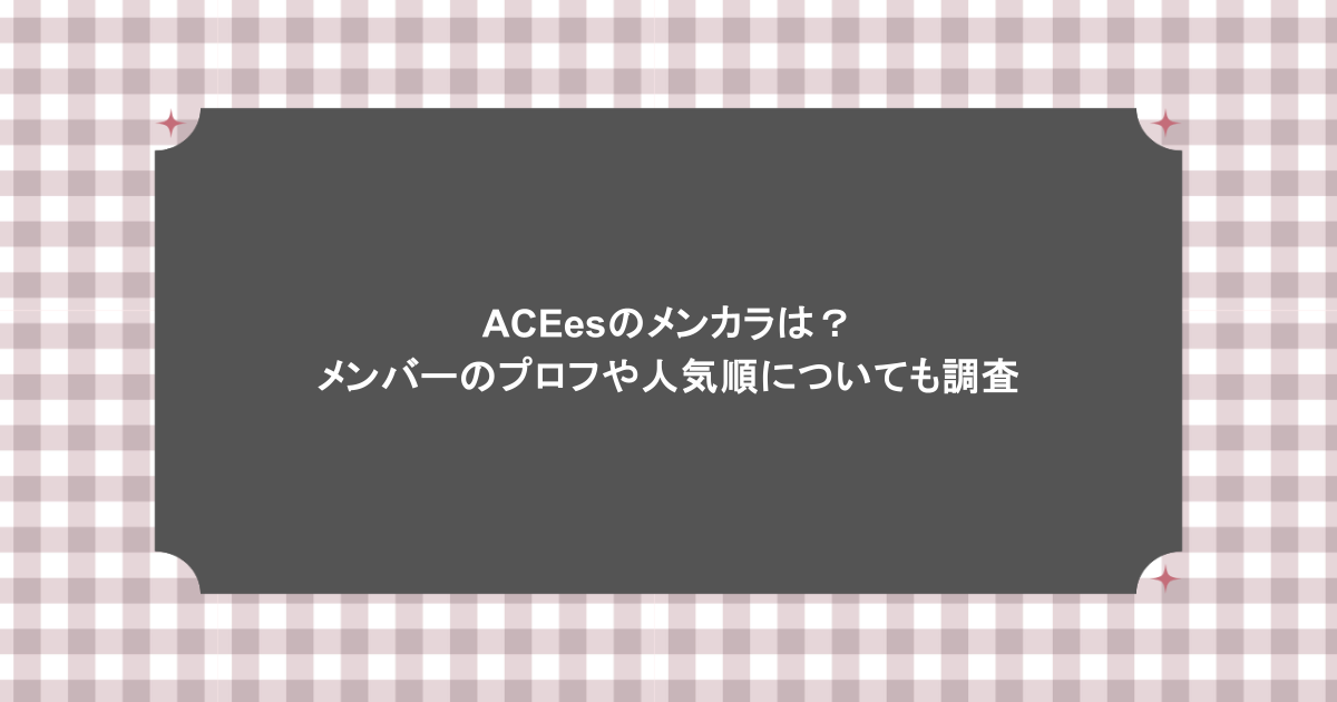 ACEesのメンカラは？メンバーのプロフや人気順についても調査