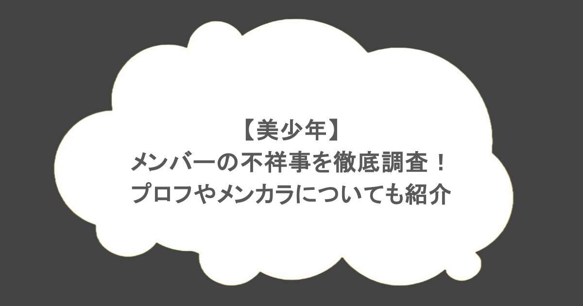 【美少年】メンバーの不祥事を徹底調査！プロフやメンカラについても紹介