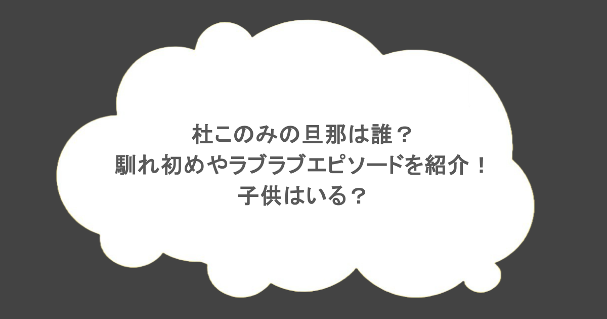 杜このみの旦那は誰？馴れ初めやラブラブエピソードを紹介！子供はいる？
