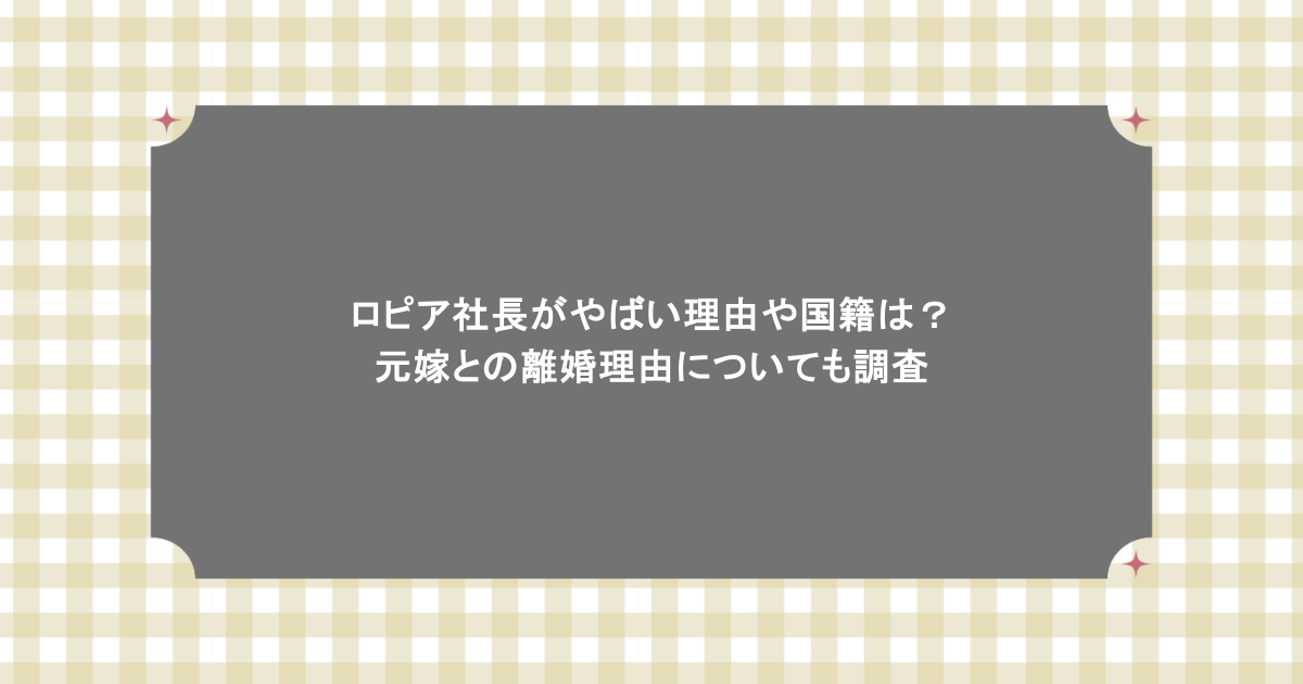 ロピア社長がやばい理由や国籍は？元嫁との離婚理由についても調査