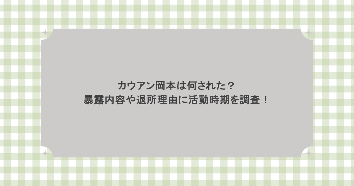 カウアン岡本は何された？暴露内容や退所理由に活動時期を調査！