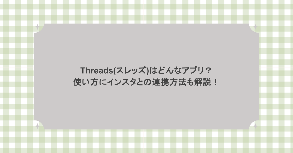 Threads(スレッズ)はどんなアプリ？ 使い方にインスタとの連携方法も解説！