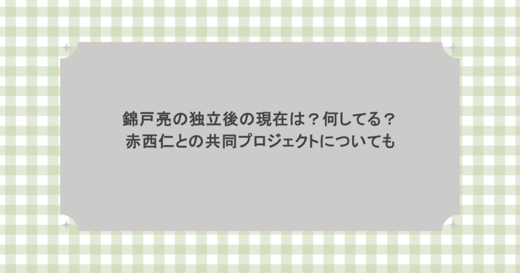 錦戸亮の独立後の現在は？何してる？赤西仁との共同プロジェクトについても