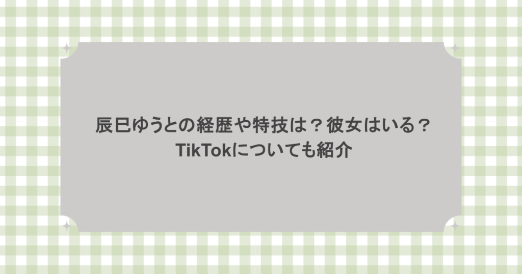 辰巳ゆうとの経歴や特技は？彼女はいる？TikTokについても紹介