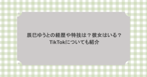 辰巳ゆうとの経歴や特技は？彼女はいる？TikTokについても紹介