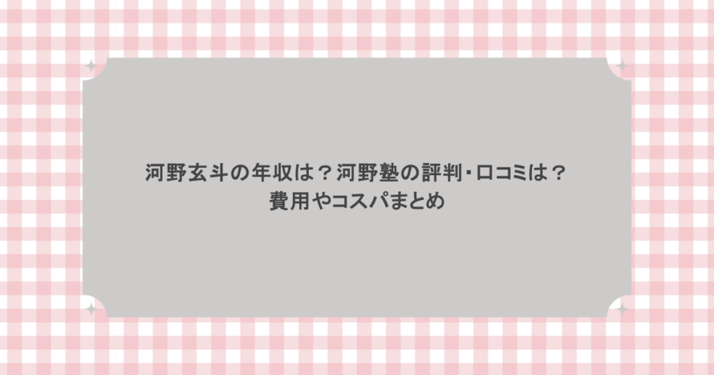 河野玄斗の年収は？河野塾の評判・口コミは？費用やコスパまとめ