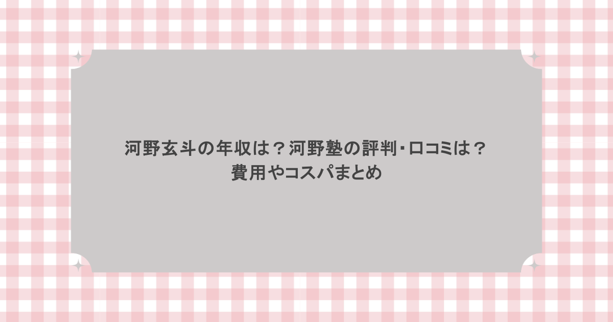 河野玄斗の年収は？河野塾の評判・口コミは？費用やコスパまとめ