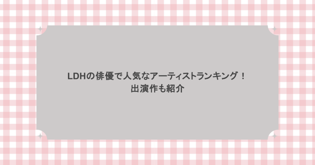 LDHの俳優で人気なアーティストランキング！出演作も紹介