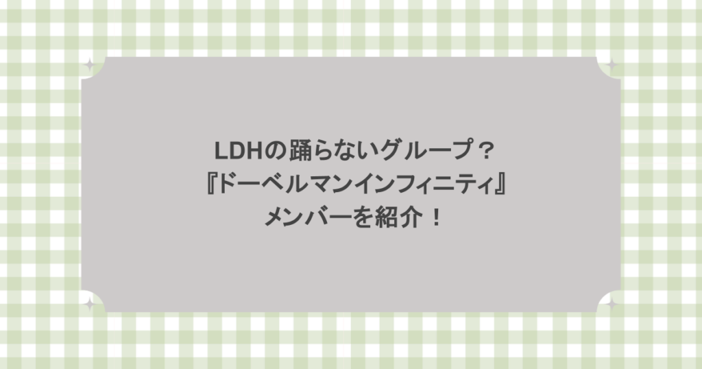 LDHの踊らないグループ？『ドーベルマンインフィニティ』メンバーを紹介！