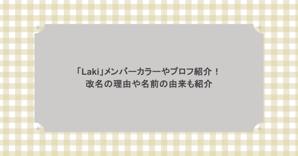 「Laki」メンバーカラーやプロフ紹介！改名の理由や名前の由来も紹介