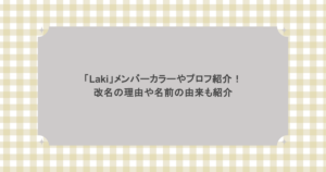 「Laki」メンバーカラーやプロフ紹介！改名の理由や名前の由来も紹介