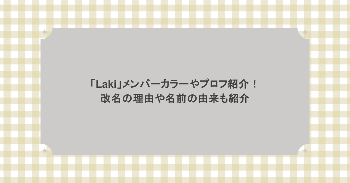「Laki」メンバーカラーやプロフ紹介！改名の理由や名前の由来も紹介